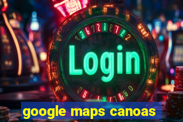 google maps canoas